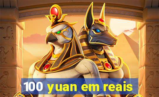 100 yuan em reais